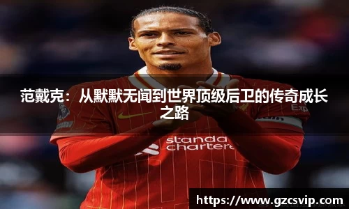 范戴克：从默默无闻到世界顶级后卫的传奇成长之路