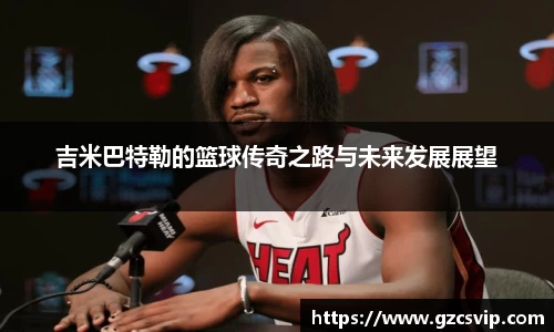 吉米巴特勒的篮球传奇之路与未来发展展望